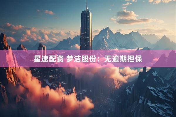星速配资 梦洁股份：无逾期担保