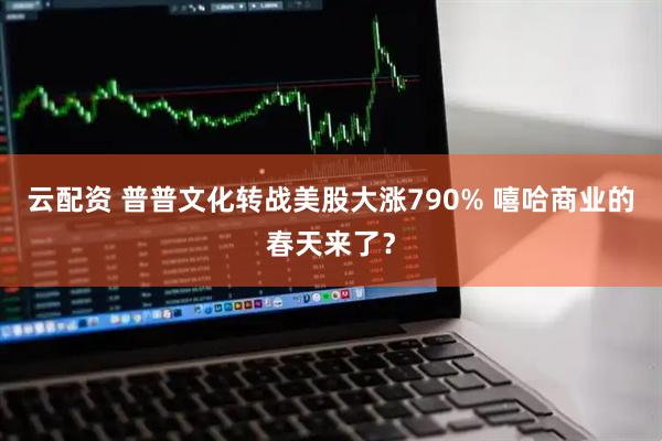 云配资 普普文化转战美股大涨790% 嘻哈商业的春天来了？