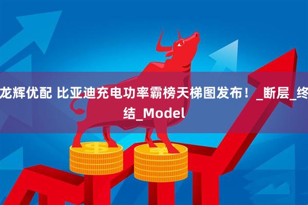 龙辉优配 比亚迪充电功率霸榜天梯图发布！_断层_终结_Model